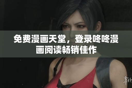 免费漫画天堂，登录咚咚漫画阅读畅销佳作