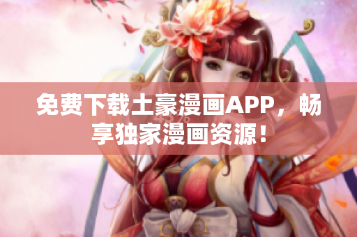 免费下载土豪漫画APP，畅享独家漫画资源！