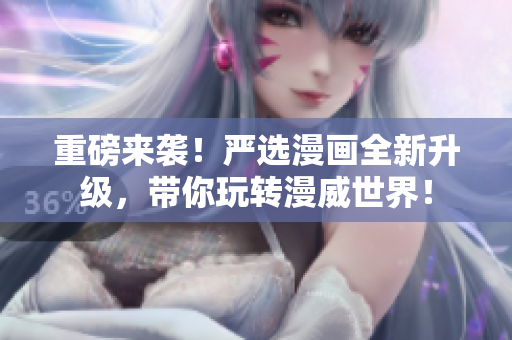 重磅来袭！严选漫画全新升级，带你玩转漫威世界！