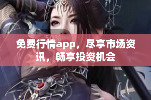 免费行情app，尽享市场资讯，畅享投资机会