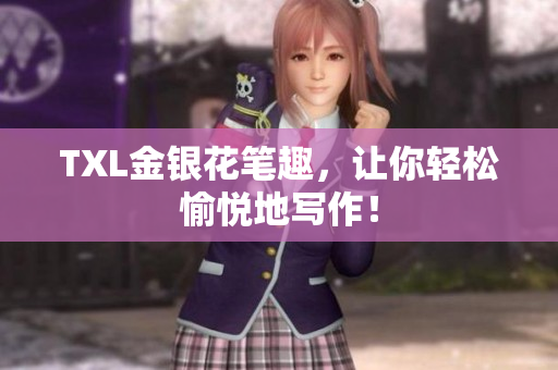 TXL金银花笔趣，让你轻松愉悦地写作！