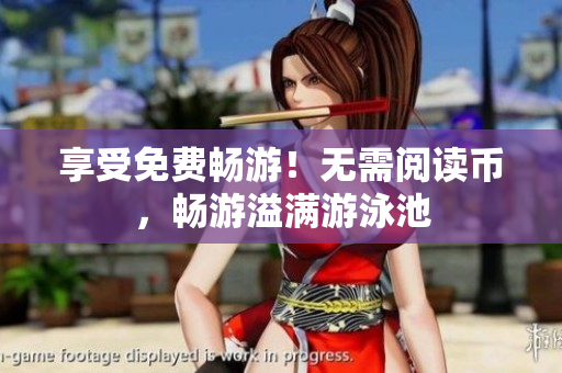 享受免费畅游！无需阅读币，畅游溢满游泳池