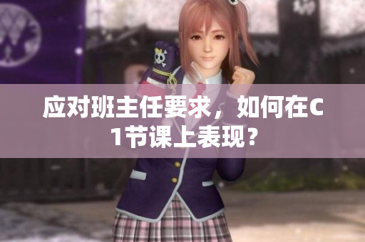 应对班主任要求，如何在C1节课上表现？