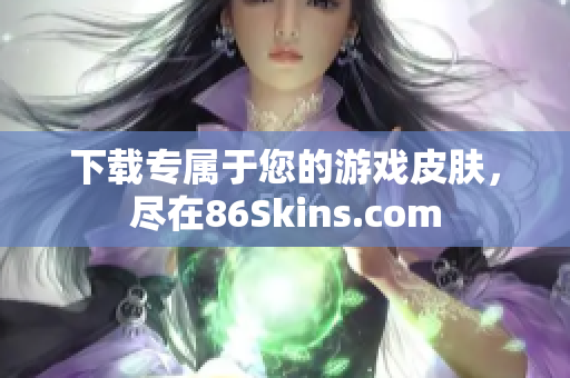 下载专属于您的游戏皮肤，尽在86Skins.com