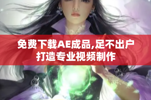 免费下载AE成品,足不出户打造专业视频制作