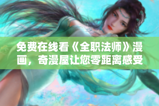 免费在线看《全职法师》漫画，奇漫屋让您零距离感受魔法世界！