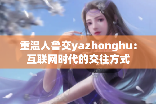 重温人鲁交yazhonghu：互联网时代的交往方式