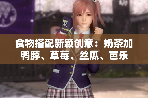 食物搭配新颖创意：奶茶加鸭脖、草莓、丝瓜、芭乐