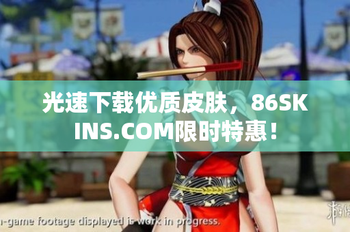 光速下载优质皮肤，86SKINS.COM限时特惠！