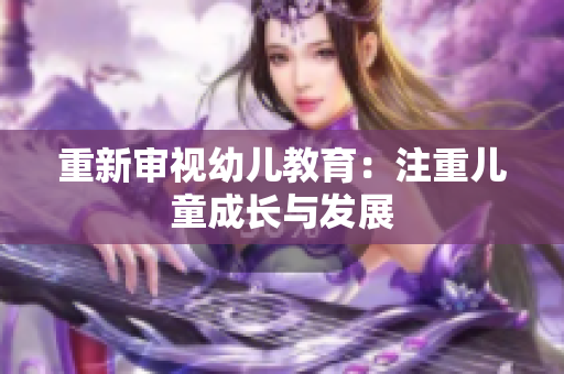 重新审视幼儿教育：注重儿童成长与发展