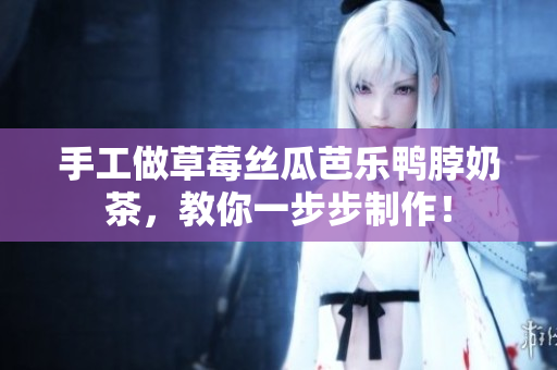 手工做草莓丝瓜芭乐鸭脖奶茶，教你一步步制作！
