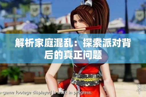 解析家庭混乱：探索派对背后的真正问题