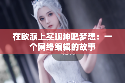 在欧派上实现坤吧梦想：一个网络编辑的故事