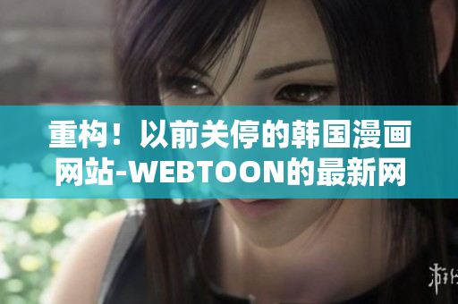 重构！以前关停的韩国漫画网站-WEBTOON的最新网址！