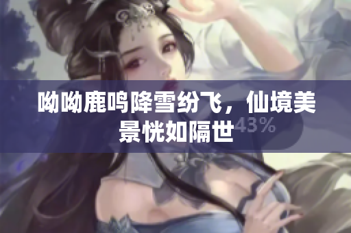 呦呦鹿鸣降雪纷飞，仙境美景恍如隔世