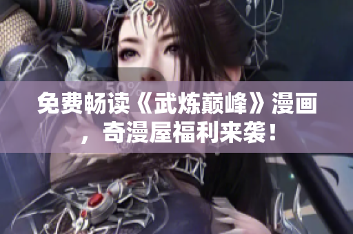 免费畅读《武炼巅峰》漫画，奇漫屋福利来袭！