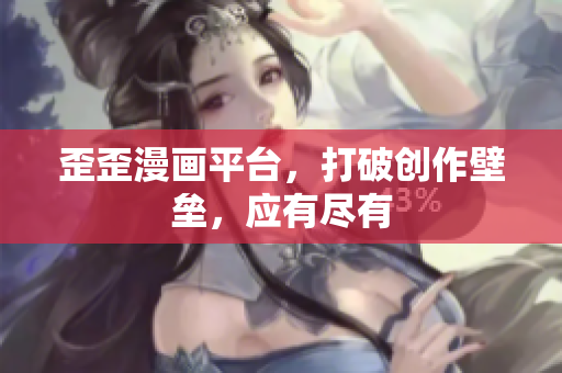 歪歪漫画平台，打破创作壁垒，应有尽有