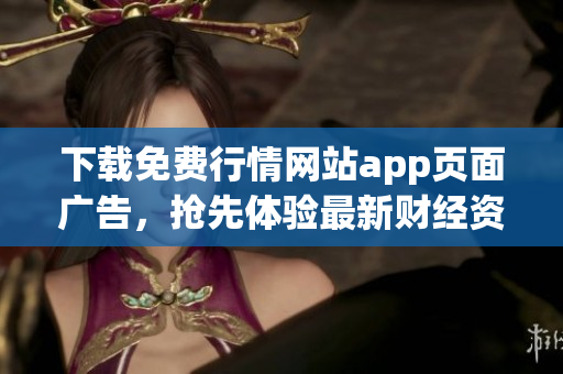 下载免费行情网站app页面广告，抢先体验最新财经资讯！