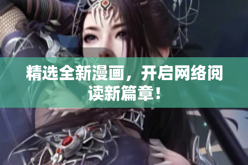 精选全新漫画，开启网络阅读新篇章！