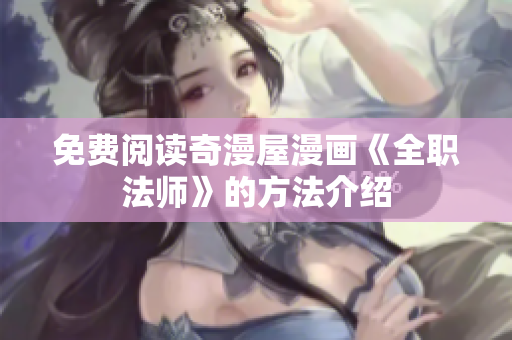 免费阅读奇漫屋漫画《全职法师》的方法介绍