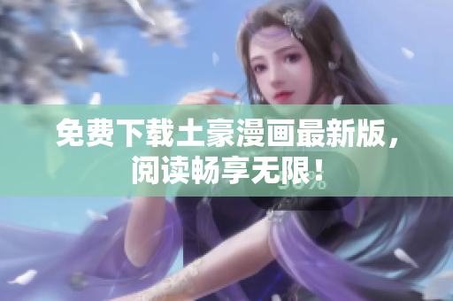 免费下载土豪漫画最新版，阅读畅享无限！