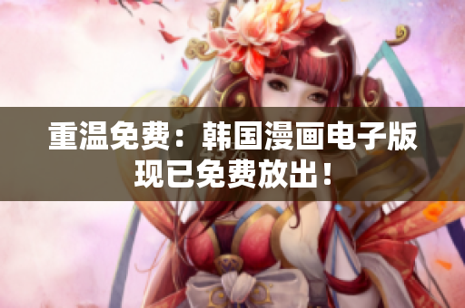 重温免费：韩国漫画电子版现已免费放出！