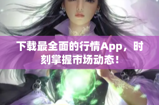 下载最全面的行情App，时刻掌握市场动态！
