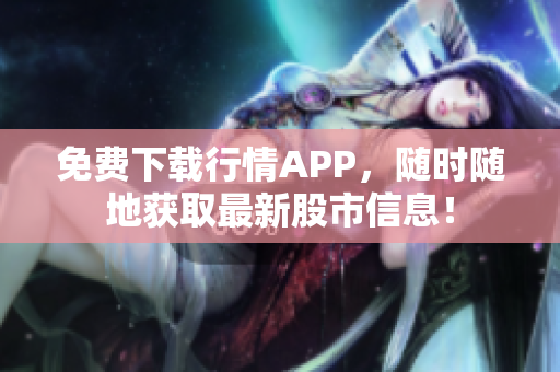 免费下载行情APP，随时随地获取最新股市信息！