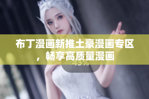 布丁漫画新推土豪漫画专区，畅享高质量漫画