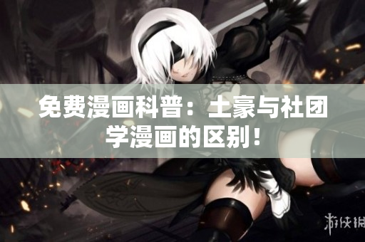 免费漫画科普：土豪与社团学漫画的区别！
