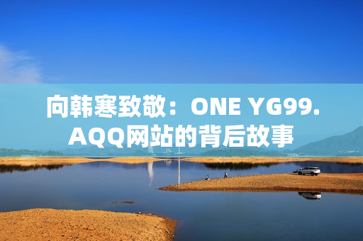 向韩寒致敬：ONE YG99.AQQ网站的背后故事