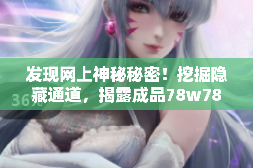 发现网上神秘秘密！挖掘隐藏通道，揭露成品78w78真相！