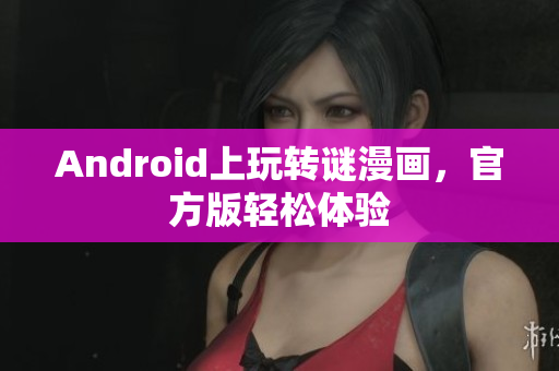 Android上玩转谜漫画，官方版轻松体验