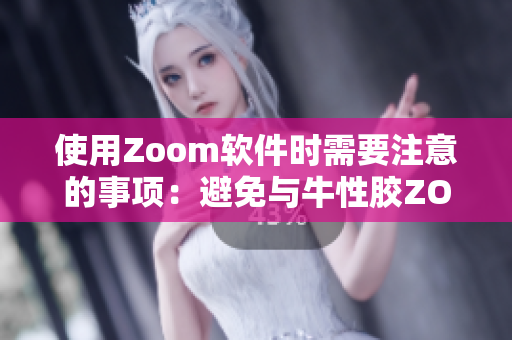 使用Zoom软件时需要注意的事项：避免与牛性胶ZOOm混淆