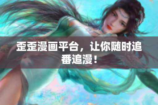 歪歪漫画平台，让你随时追番追漫！