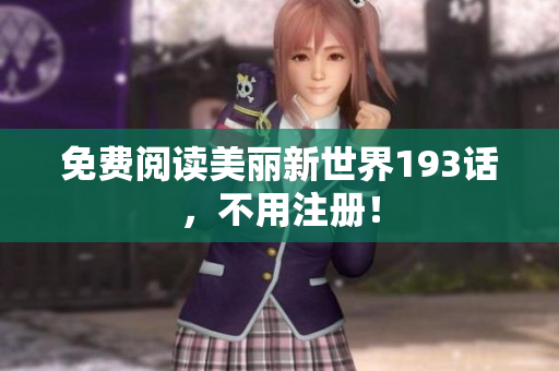 免费阅读美丽新世界193话，不用注册！