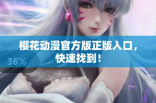 樱花动漫官方版正版入口，快速找到！
