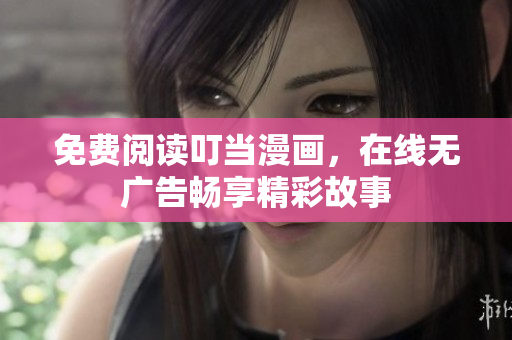 免费阅读叮当漫画，在线无广告畅享精彩故事