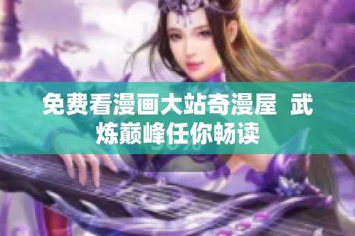 免费看漫画大站奇漫屋  武炼巅峰任你畅读