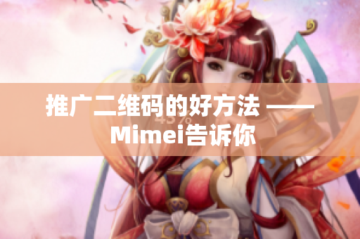 推广二维码的好方法 —— Mimei告诉你