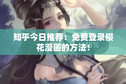 知乎今日推荐：免费登录樱花漫画的方法！