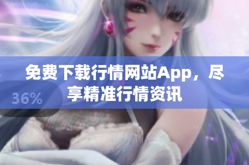 免费下载行情网站App，尽享精准行情资讯