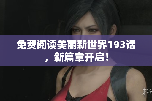 免费阅读美丽新世界193话，新篇章开启！