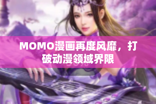 MOMO漫画再度风靡，打破动漫领域界限