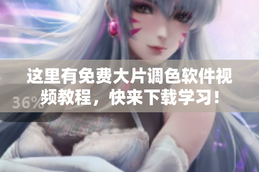 这里有免费大片调色软件视频教程，快来下载学习！