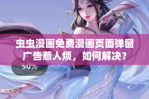 虫虫漫画免费漫画页面弹窗广告惹人烦，如何解决？