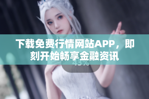 下载免费行情网站APP，即刻开始畅享金融资讯