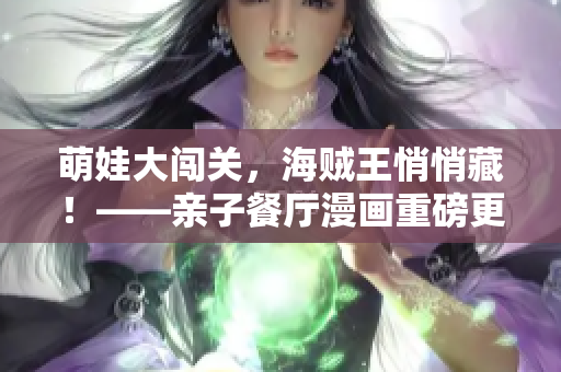 萌娃大闯关，海贼王悄悄藏！——亲子餐厅漫画重磅更新！