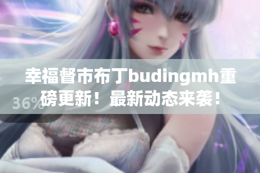 幸福督市布丁budingmh重磅更新！最新动态来袭！