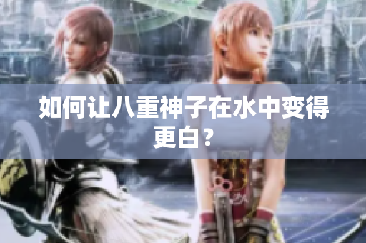 如何让八重神子在水中变得更白？